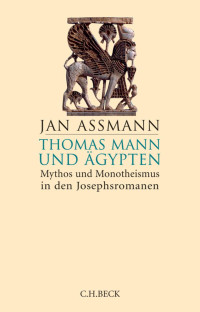 Jan Assmann — Thomas Mann und Ägypten - Mythos und Monotheismus in den Josephsromanen