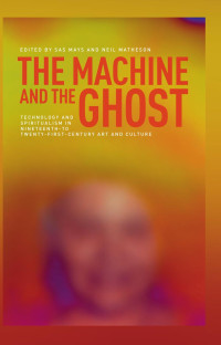 Sas Mays — The machine and the ghost: Technology and spiritualism in nineteenth- to twenty-first-century art and culture