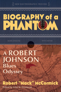 Robert Mack McCormick — Biography of a Phantom: A Robert Johnson Blues Odyssey