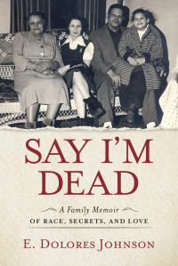 E. Dolores Johnson — Say I'm Dead: A Family Memoir of Race, Secrets, and Love