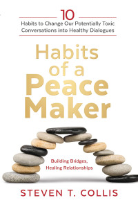 Steven T. Collis — Habits of a Peacemaker: 10 Habits to Change Our Potentially Toxic Conversations into Healthy Dialogues