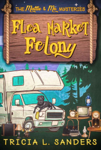Tricia L. Sanders — Flea Market Felony: A Cozy Mystery Novel (The Mattie and Mo Mysteries Book 1)