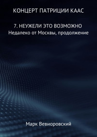 Марк Михайлович Вевиоровский — Концерт Патриции Каас. 7. Неужели это возможно. Недалеко от Москвы, продолжение