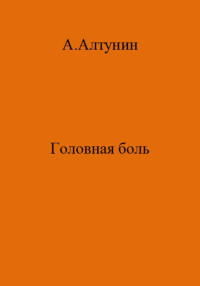 Александр Иванович Алтунин — Головная боль