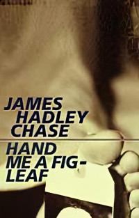 James Hadley Chase — 1981 - Hand Me a Fig Leaf