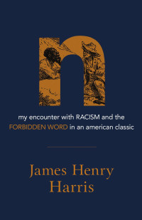 James Henry Harris — n: My Encounter with Racism and the Forbidden Word in an American Classic