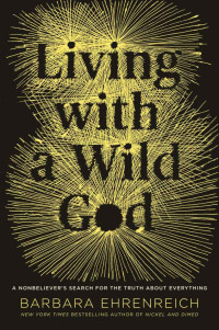 Barbara Ehrenreich — Living with a Wild God: A Nonbeliever's Search for the Truth about Everything