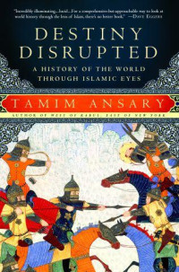 Tamim Ansary [Ansary, Tamim] — Destiny Disrupted: A History of the World Through Islamic Eyes