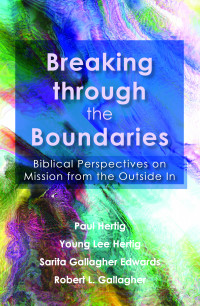 Hertig, Paul;Hertig, Young Lee;Gallagher Edwards, Sarita;Gallagher, Robert L.; & Young Lee Hertig & Sarita Gallagher Edwards & and Robert L. Gallagher — Breaking Through the Boundaries: Biblical Perspectives on Mission from the Outside In