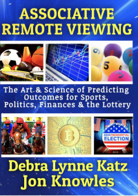 Debra Lynne Katz & Jon Knowles — Associative Remote Viewing: The Art & Science of Predicting Outcomes for Sports, Politics, Finances and the Lottery