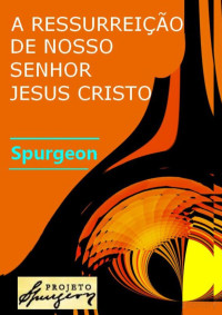 Charles H. Spurgeon — Ressurreicao de Nosso Senhor Jesus