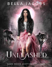 Bella Jacobs — Unleashed: A Reverse Harem Shifter Urban Fantasy (Dark Moon Shifters Book 1)