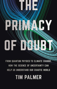 Tim Palmer — The Primacy of Doubt: From Quantum Physics to Climate Change, How the Science of Uncertainty Can Help Us Understand Our Chaotic World