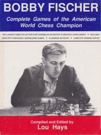 Compiled and edited by Lou Hays — Bobby Fischer - Complete Games of the American World Chess Champion