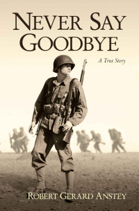 Robert Gerard Anstey — Never Say Goodbye: A True Story