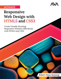 Robert Nana Sarpong — Ultimate Responsive Web Design with HTML5 and CSS3: Create Visually Stunning, Responsive Websites Effortlessly with HTML5 and CSS3