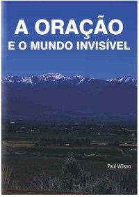 PAUL WILSON [WILSON, PAUL] — A ORAÇÃO E O MUNDO INVISÍVEL