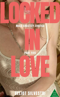 Elliot Silvestri — Locked in Love Part Five: Male Chastity Erotica