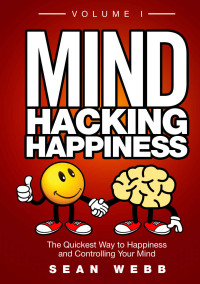 Sean Webb — Mind Hacking Happiness Volume I: The Quickest Way to Happiness and Controlling Your Mind