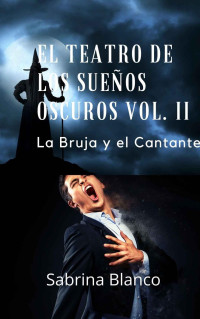 Sabrina Blanco — El teatro de los sueños oscuros Vol. II: La bruja y el cantante (Spanish Edition)