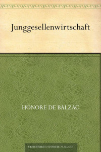 Balzac, Honoré de — Junggesellenwirtschaft (Übersetzt von Franz Hessel)