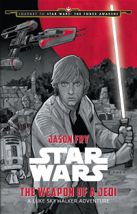 Jason Fry — Journey to Star Wars: The Force Awakens: The Weapon of a Jedi