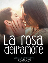 Vanessa Strawberry — La rosa dell’amore (Italian Edition)
