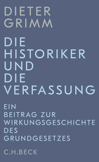 Dieter Grimm — Die Historiker und die Verfassung. Ein Beitrag zur Wirkungsgeschichte des Grundgesetzes