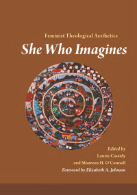 Edited by Laurie Cassidy & Maureen H. O'Connell, Forward by Elizabeth A. Johnson — She Who Imagines: Feminist Theological Aesthetics