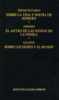 Pseudo Plutarco;Porfirio;Salustio; & Porfirio & Salustio — Sobre la vida y poesa de Homero. El antro de las ninfas de la Odisea. Sobre los dioses y el mundo.