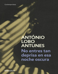 António Lobo Antunes — No Entres Tan Deprisa en Esa Noche Oscura