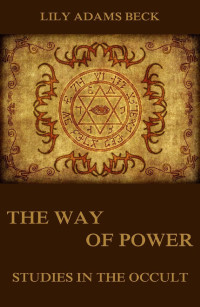 Lily Adams Beck — The Way of Power - Studies In The Occult