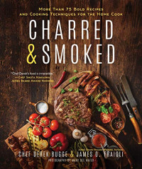  — Charred Smoked: More Than 75 Bold Recipes and Cooking Techniques for the Home Cook