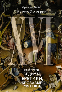 Фрэнсис Вейнс — Бурный XVI век. Габсбурги, ведьмы, еретики, кровавые мятежи