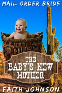 Faith Johnson [Johnson, Faith] — The Baby’s New Mother: Clean & Wholesome Western Historical Romance (McGee Mail Order Brides #7)