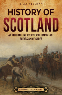 Wellman, Billy — History of Scotland: An Enthralling Overview of Important Events and Figures
