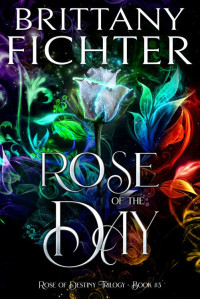 Brittany Fichter — Rose of the Day (Rose of Destiny Book 3)