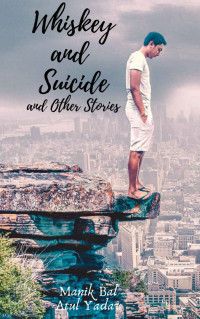 Bal, Manik & Yadav, Atul — Whiskey And Suicide: And other stories (The World Of Whiskey and Suicide)