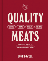 Luke Powell — Quality Meats : The Home Guide to Sausages, Charcuterie, Smoked Meats & More — Smoking · Curing · Grilling · Roasting