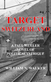 William N. Walker — Target Switzerland: A Paul Muller Novel of Political Intrigue