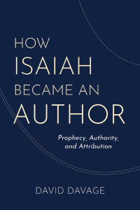 David Davage — How Isaiah Became an Author: Prophecy, Authority, and Attribution