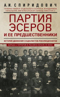 Александр Иванович Спиридович — Партия эсеров и ее предшественники. История движения социалистов-революционеров. Борьба с террором в России в начале ХХ века