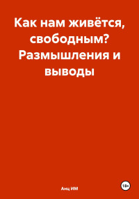 Анц ИМ — Как нам живётся, свободным? Размышления и выводы