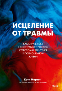 Кэти Мортон — Исцеление от травмы. Как справиться с посттравматическим стрессом и вернуться к полноценной жизни