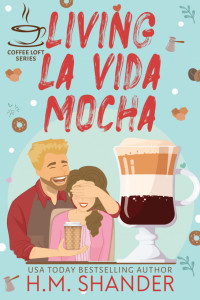 H.M. Shander — Living La Vida Mocha (The Coffee Loft Series)