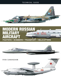 Ryan Cunningham — Modern Russian Military Aircraft: Fighters, Bombers, Reconnaissance, Helicopters (Technical Guides)