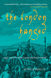 Peter Linebaugh — The London Hanged: Crime and Civil Society in the Eighteenth Century