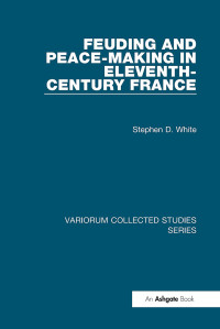 Stephen D. White — Feuding and Peace-Making in Eleventh-Century France