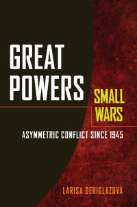 Larisa Deriglazova — Great Powers, Small Wars: Asymmetric Conflict since 1945