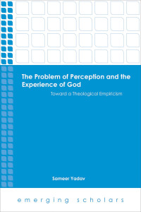 Yadav, Sameer — The Problem of Perception and the Experience of God: Toward a Theological Empiricism